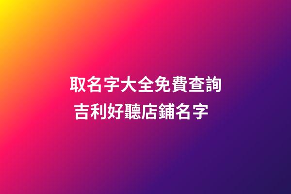 取名字大全免費查詢 吉利好聽店鋪名字-第1張-店鋪起名-玄機派